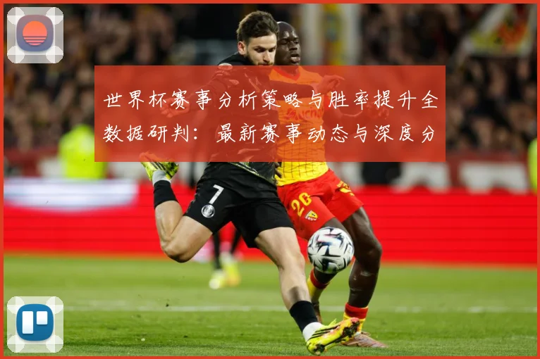 世界杯赛事分析策略与胜率提升全数据研判：最新赛事动态与深度分析
