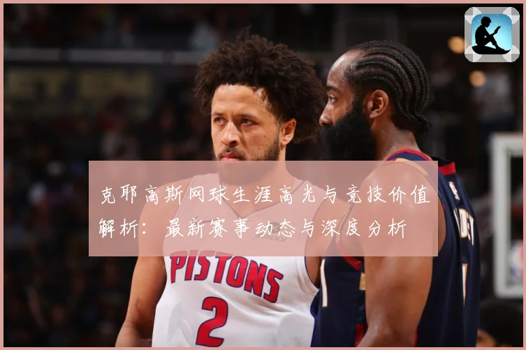 克耶高斯网球生涯高光与竞技价值解析：最新赛事动态与深度分析