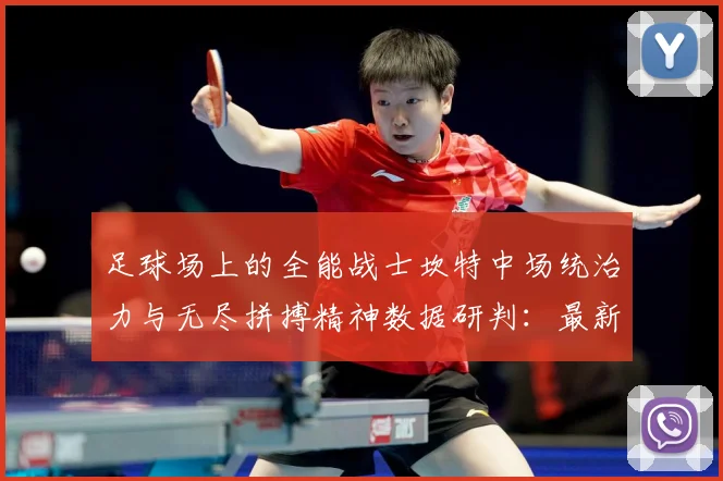 足球场上的全能战士坎特中场统治力与无尽拼搏精神数据研判：最新赛事动态与深度分析