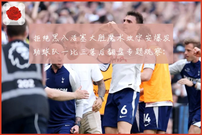 拒绝黑八活塞大胜魔术坎宁安爆发助球队一比三落后翻盘专题观察：最新赛事动态与深度分析