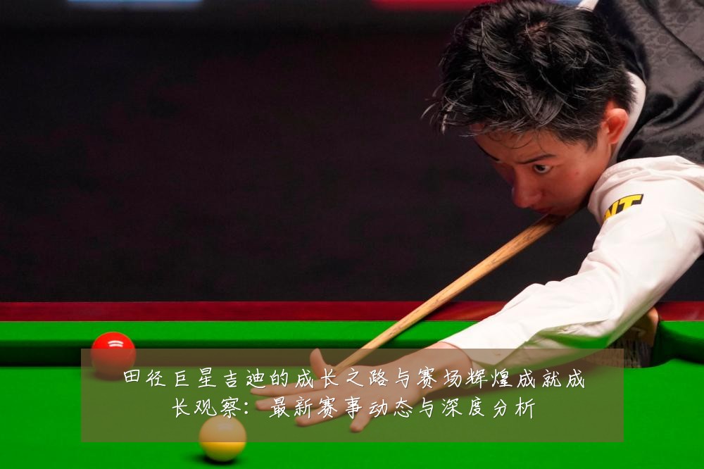 田径巨星吉迪的成长之路与赛场辉煌成就成长观察:最新赛事动态与深度分析