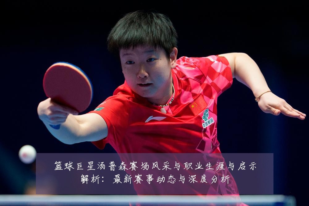 篮球巨星汤普森赛场风采与职业生涯与启示解析:最新赛事动态与深度分析