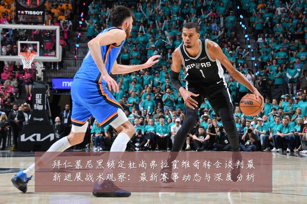 拜仁慕尼黑锁定杜尚弗拉霍维奇转会谈判最新进展战术观察：最新赛事动态与深度分析