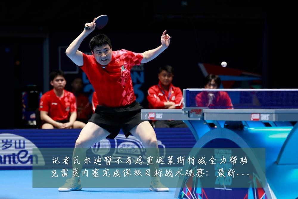 记者瓦尔迪暂不考虑重返莱斯特城全力帮助克雷莫内塞完成保级目标战术观察:最新赛事动态与深度分析
