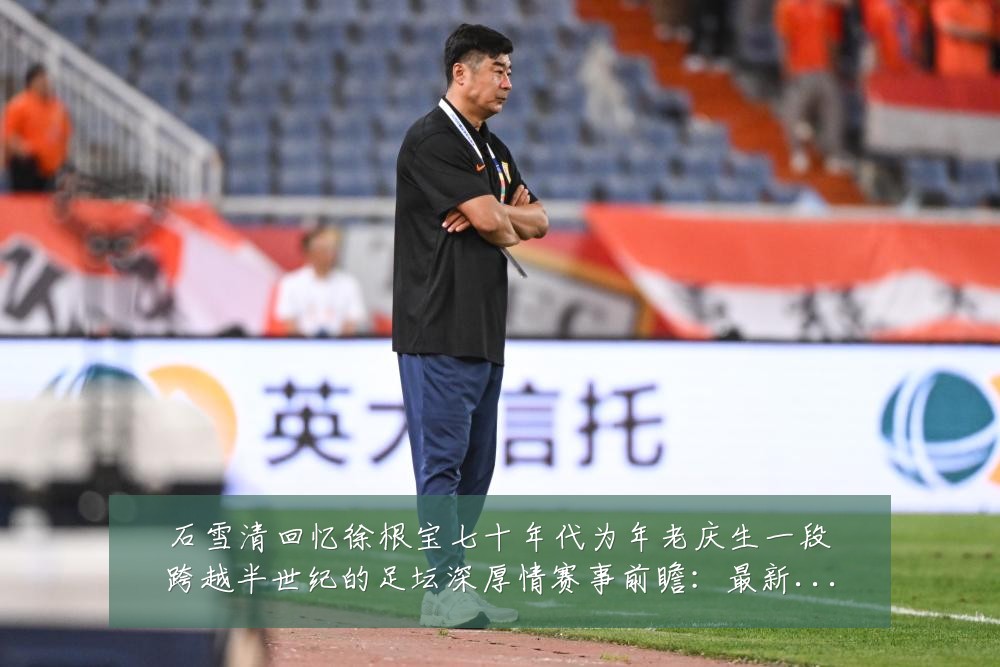 石雪清回忆徐根宝七十年代为年老庆生一段跨越半世纪的足坛深厚情赛事前瞻：最新赛事动态与深度分析
