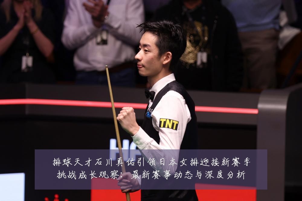 排球天才石川真佑引领日本女排迎接新赛季挑战成长观察：最新赛事动态与深度分析