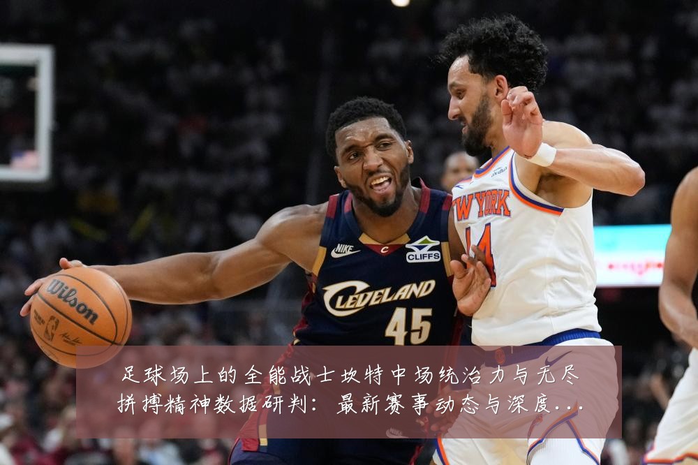 足球场上的全能战士坎特中场统治力与无尽拼搏精神数据研判：最新赛事动态与深度分析