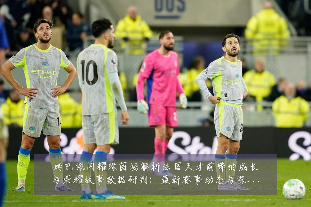 姆巴佩闪耀绿茵场解析法国天才前锋的成长与荣耀故事数据研判:最新赛事动态与深度分析