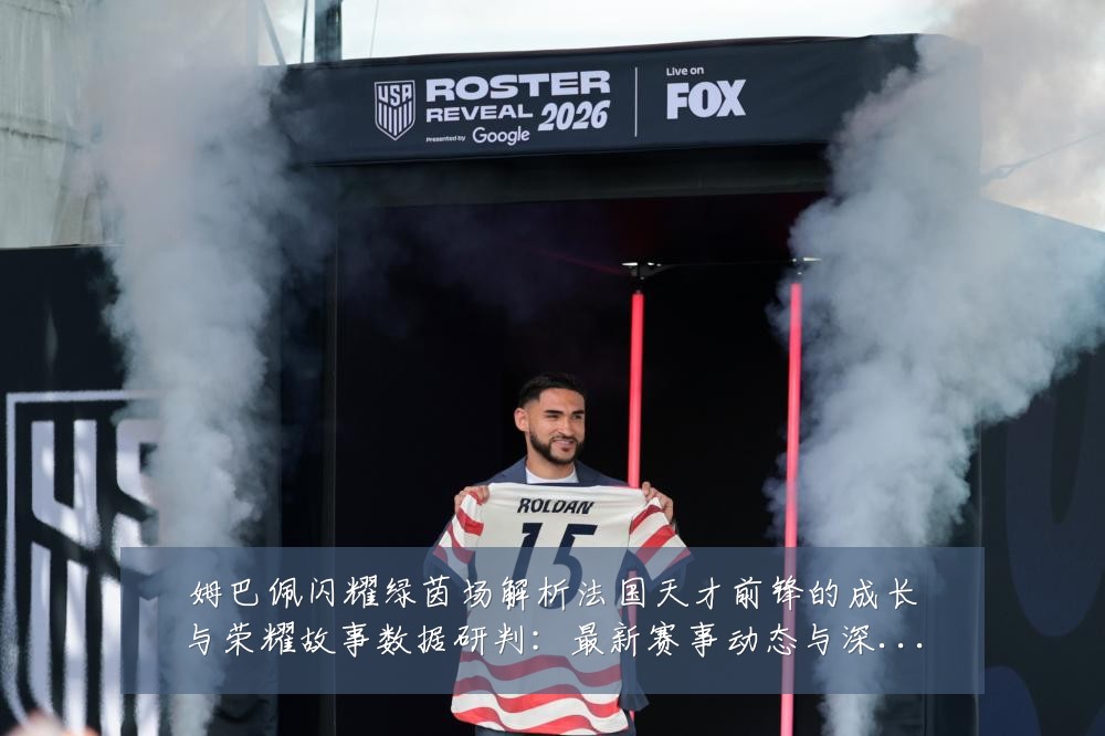 姆巴佩闪耀绿茵场解析法国天才前锋的成长与荣耀故事数据研判:最新赛事动态与深度分析